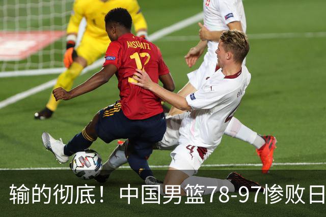 输的彻底！中国男篮78-97惨败日本，无缘决赛！外线崩盘+篮板被爆